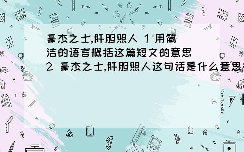 豪杰之士,肝胆照人 1 用简洁的语言概括这篇短文的意思 2 豪杰之士,肝胆照人这句话是什么意思好好说哦