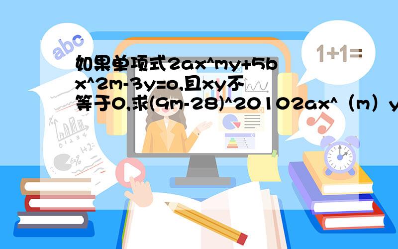 如果单项式2ax^my+5bx^2m-3y=o,且xy不等于0,求(9m-28)^20102ax^（m）y+5bx^（2m-3）y=o,