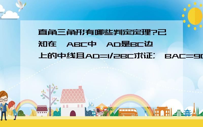 直角三角形有哪些判定定理?已知在△ABC中,AD是BC边上的中线且AD=1/2BC求证;∠BAC=90°证明;∵AD=1/2BC,BD=CD=1/2BC∴AD=BD=DC∴∠B=∠BAD∠C=∠CAD∵∠B+∠BAD+∠CAD+∠C=180°∴∠BAD+∠CAD=90°即∠BAC=90°①此题