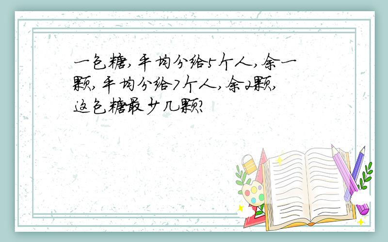 一包糖,平均分给5个人,余一颗,平均分给7个人,余2颗,这包糖最少几颗?