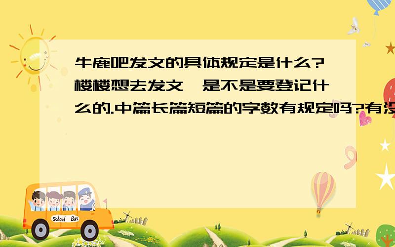 牛鹿吧发文的具体规定是什么?楼楼想去发文,是不是要登记什么的.中篇长篇短篇的字数有规定吗?有没有规定一章几字什么的.