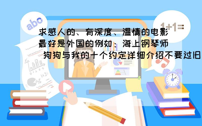 求感人的、有深度、温情的电影最好是外国的例如：海上钢琴师 狗狗与我的十个约定详细介绍不要过旧的片子也不要