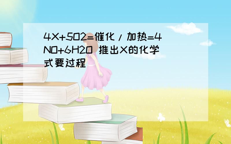 4X+5O2=催化/加热=4NO+6H2O 推出X的化学式要过程