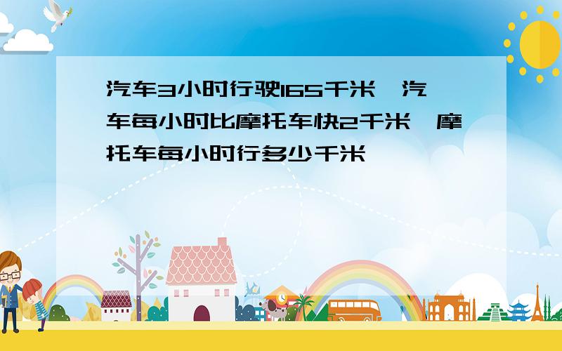 汽车3小时行驶165千米,汽车每小时比摩托车快2千米,摩托车每小时行多少千米