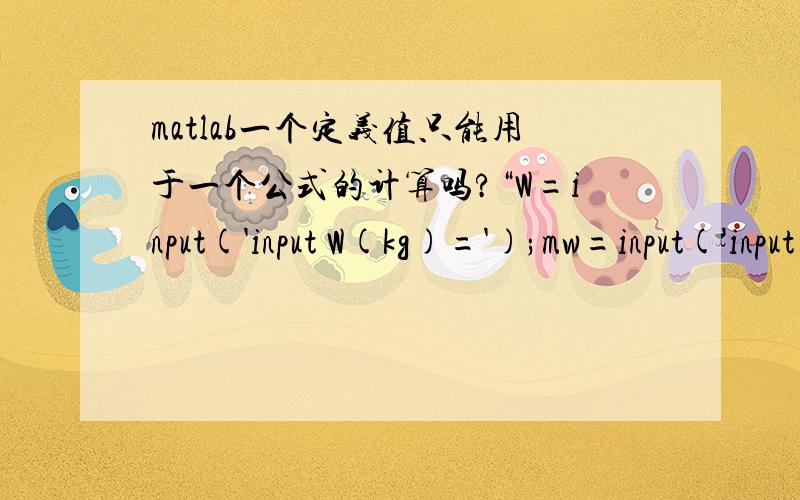 matlab一个定义值只能用于一个公式的计算吗?“W=input('input W(kg)=');mw=input('input mw(kg/h)=');V0=input('input V0=');T0=input('input T0=');P0=input('input P0=');P0v=input('input P0v=');M0a=((P0-P0v)*V0)/(287*T0);M0v=(P0v*VO)/(461*T0