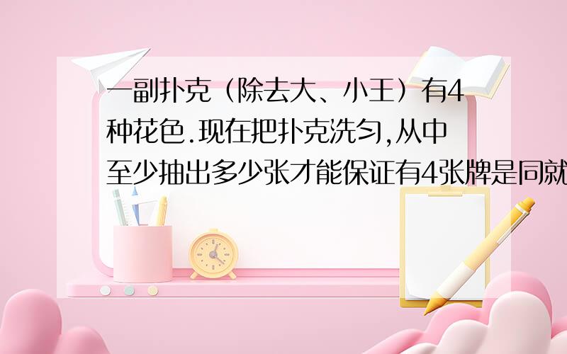 一副扑克（除去大、小王）有4种花色.现在把扑克洗匀,从中至少抽出多少张才能保证有4张牌是同就花色的?