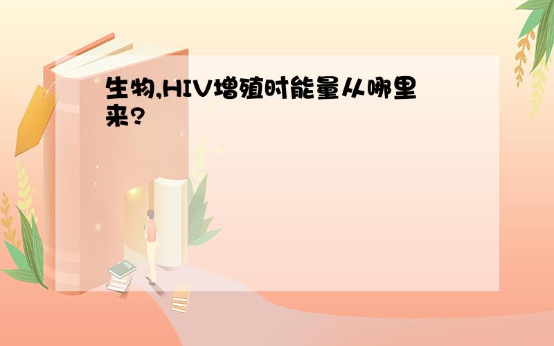 生物,HIV增殖时能量从哪里来?