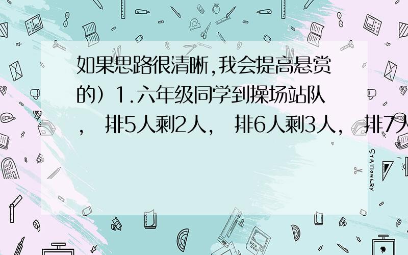 如果思路很清晰,我会提高悬赏的）1.六年级同学到操场站队,毎排5人剩2人,毎排6人剩3人,毎排7人,则差2人,六年级同学人数不超过150人,应是（ ）人.2.把22/7化成循环小数,小数点后面第2008位上的