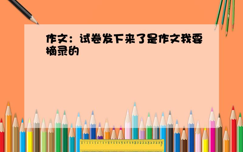 作文：试卷发下来了是作文我要摘录的