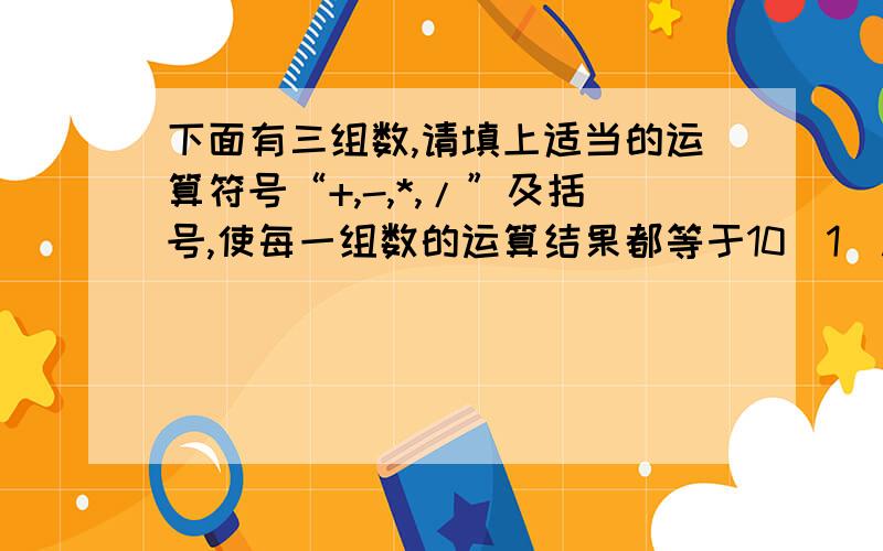 下面有三组数,请填上适当的运算符号“+,-,*,/”及括号,使每一组数的运算结果都等于10（1）.1 5 5 9=10（2）.3 3 3 3=10（3）.（1 1 9） 9=10