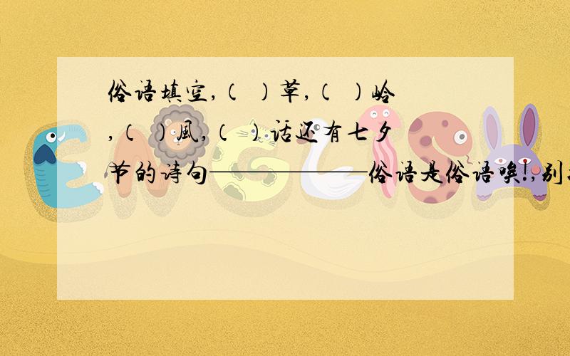 俗语填空,（ ）草,（ ）岭,（ ）风,（ ）话还有七夕节的诗句——————俗语是俗语唉!,别搞错了~