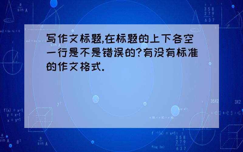 写作文标题,在标题的上下各空一行是不是错误的?有没有标准的作文格式.