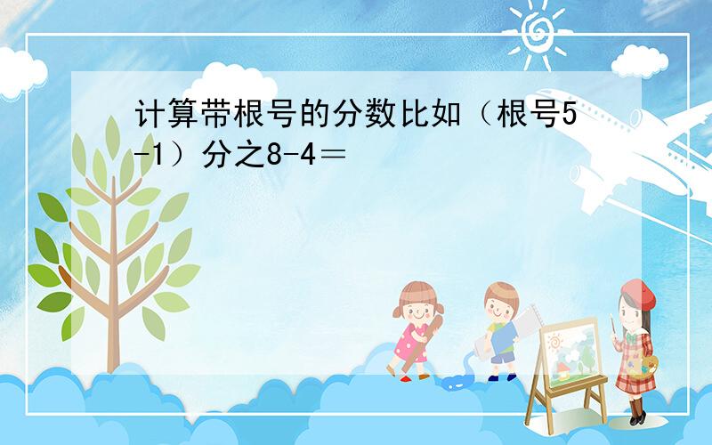 计算带根号的分数比如（根号5-1）分之8-4＝