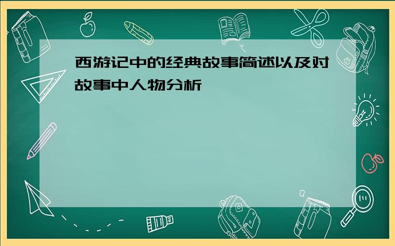 西游记中的经典故事简述以及对故事中人物分析