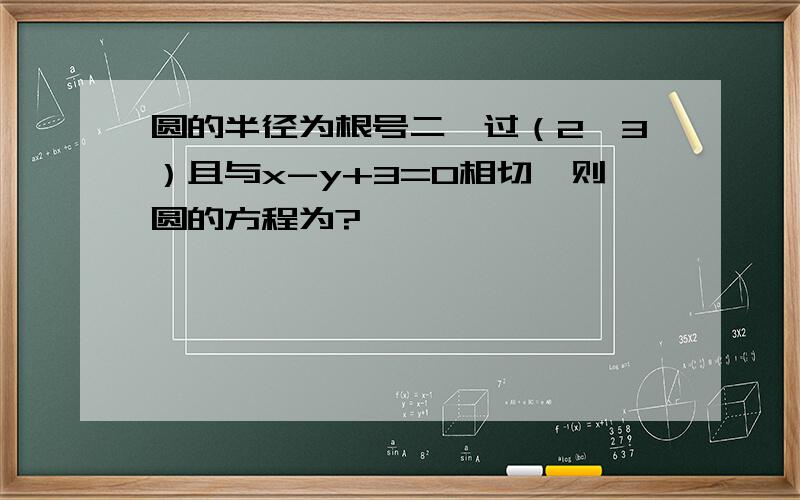 圆的半径为根号二,过（2,3）且与x-y+3=0相切,则圆的方程为?