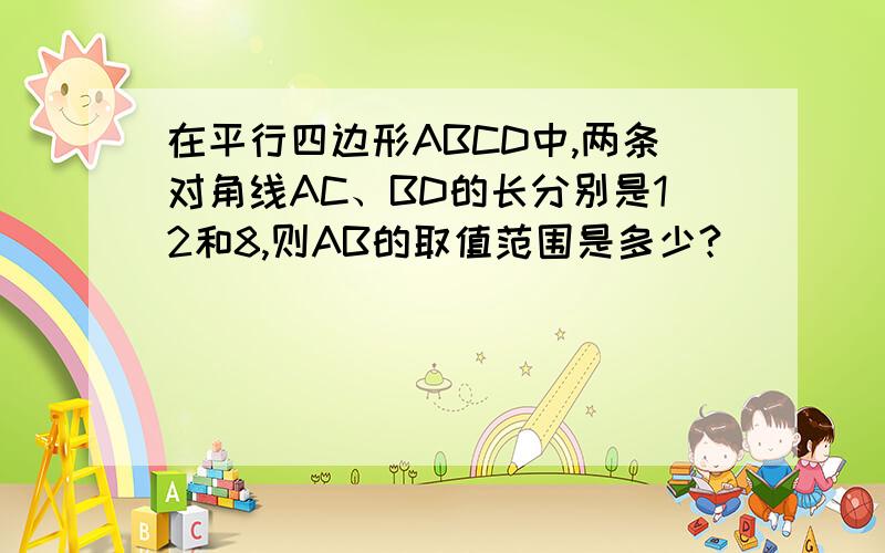 在平行四边形ABCD中,两条对角线AC、BD的长分别是12和8,则AB的取值范围是多少?