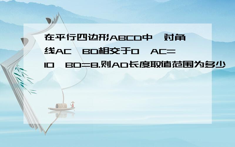 在平行四边形ABCD中,对角线AC,BD相交于O,AC=10,BD=8.则AD长度取值范围为多少