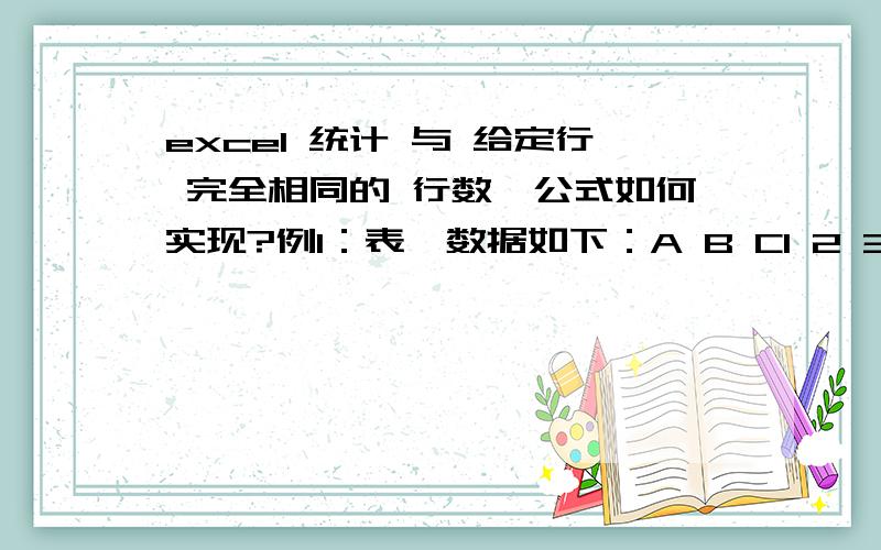 excel 统计 与 给定行 完全相同的 行数,公式如何实现?例1：表一数据如下：A B C1 2 33 2 15 4 31 2 3表二数据如下：A B C1 2 3求在 表二 A4 中输入什么公式 返回值为 （因为有两行相同）例2：表一数