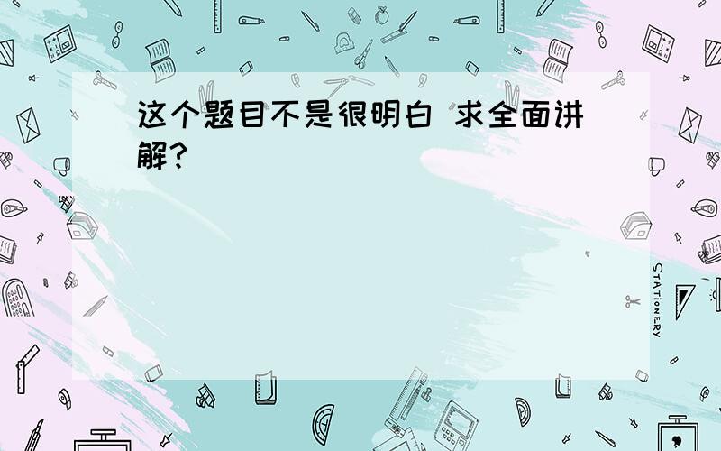 这个题目不是很明白 求全面讲解?