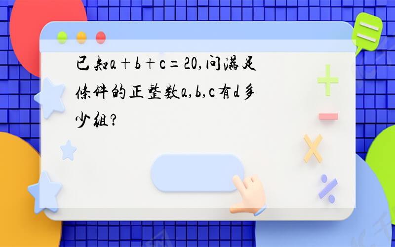 已知a+b+c=20,问满足条件的正整数a,b,c有d多少组?