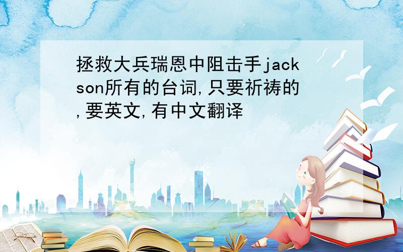 拯救大兵瑞恩中阻击手jackson所有的台词,只要祈祷的,要英文,有中文翻译