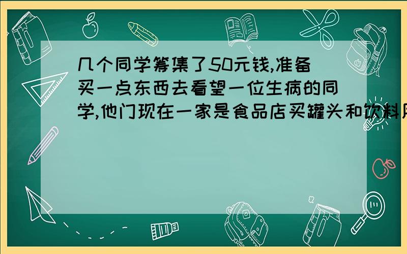 几个同学筹集了50元钱,准备买一点东西去看望一位生病的同学,他门现在一家是食品店买罐头和饮料用去了30元,如果在买2KG香蕉和2.5KG的苹果,则还有结余,如果再买3KG香蕉和三千克的苹果,则所