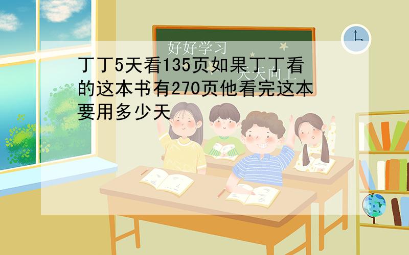 丁丁5天看135页如果丁丁看的这本书有270页他看完这本要用多少天