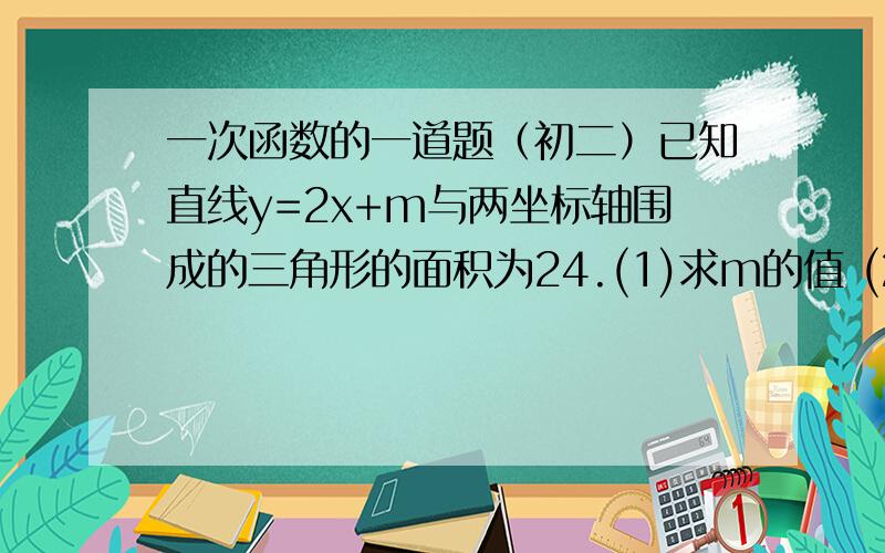 一次函数的一道题（初二）已知直线y=2x+m与两坐标轴围成的三角形的面积为24.(1)求m的值 (2)当x为何值时y>5明天就要交!