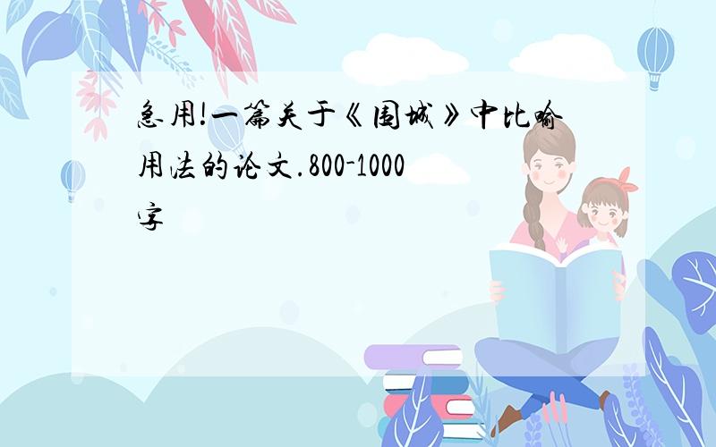 急用!一篇关于《围城》中比喻用法的论文.800-1000字