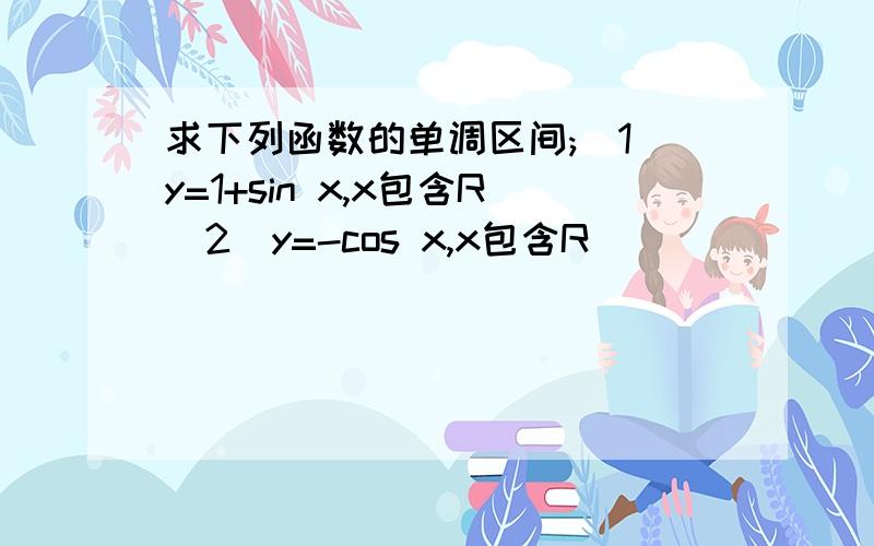 求下列函数的单调区间;（1）y=1+sin x,x包含R（2）y=-cos x,x包含R