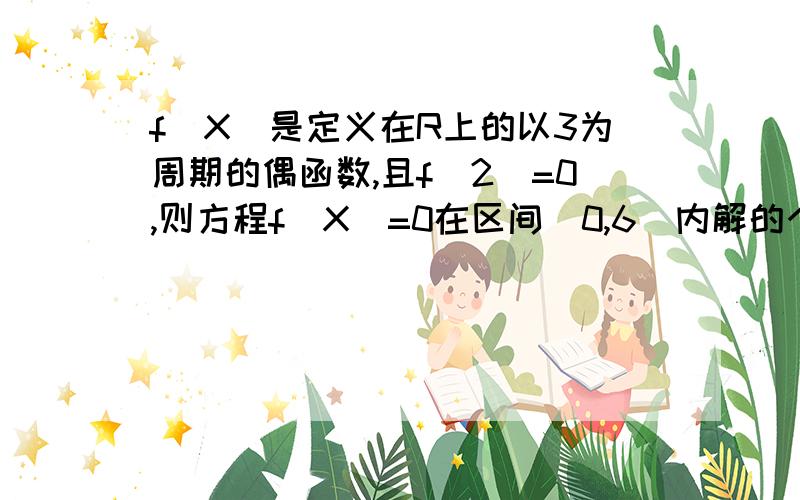 f(X）是定义在R上的以3为周期的偶函数,且f(2)=0,则方程f(X）=0在区间（0,6）内解的个数的最小值是 （ ）A.5 B.4 C.3 D.2正确答案为B我不明白题目中为什么要加上“最小值”?我个人认为解的个数就