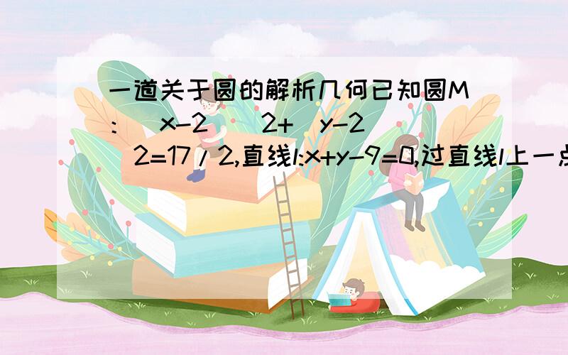 一道关于圆的解析几何已知圆M：(x-2)^2+(y-2)^2=17/2,直线l:x+y-9=0,过直线l上一点A做三角形ABC,使角BAC=45°,边AB过圆心M,且B,C在圆上,求点A的横坐标的取值范围你果然是站着说话不腰疼，把AE求出来后