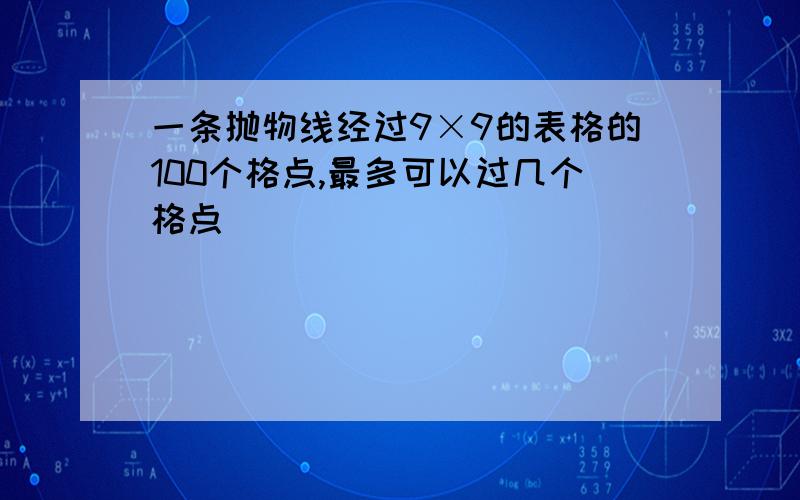 一条抛物线经过9×9的表格的100个格点,最多可以过几个格点