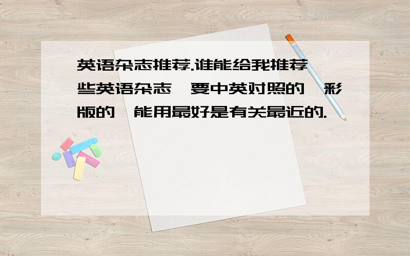 英语杂志推荐.谁能给我推荐一些英语杂志,要中英对照的,彩版的,能用最好是有关最近的.