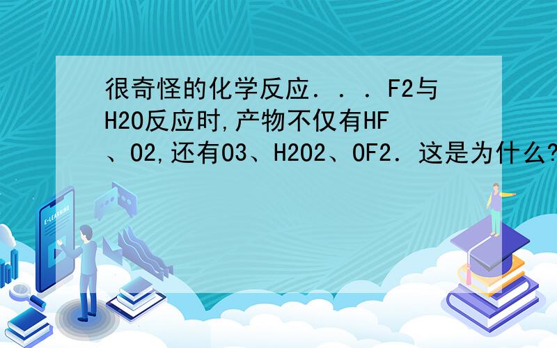 很奇怪的化学反应．．．F2与H2O反应时,产物不仅有HF、O2,还有O3、H2O2、OF2．这是为什么?MnO2催化的KClO3分解时会有少量的O3,Cl2和ClO2产生,这又是为什么?要反应方程式~