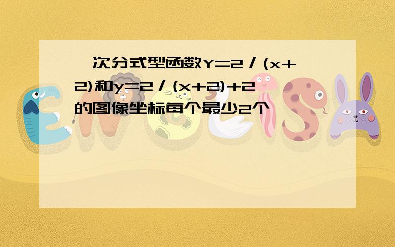 一次分式型函数Y=2／(x+2)和y=2／(x+2)+2的图像坐标每个最少2个