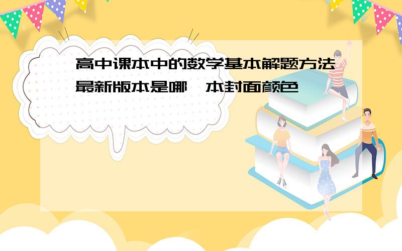 高中课本中的数学基本解题方法最新版本是哪一本封面颜色