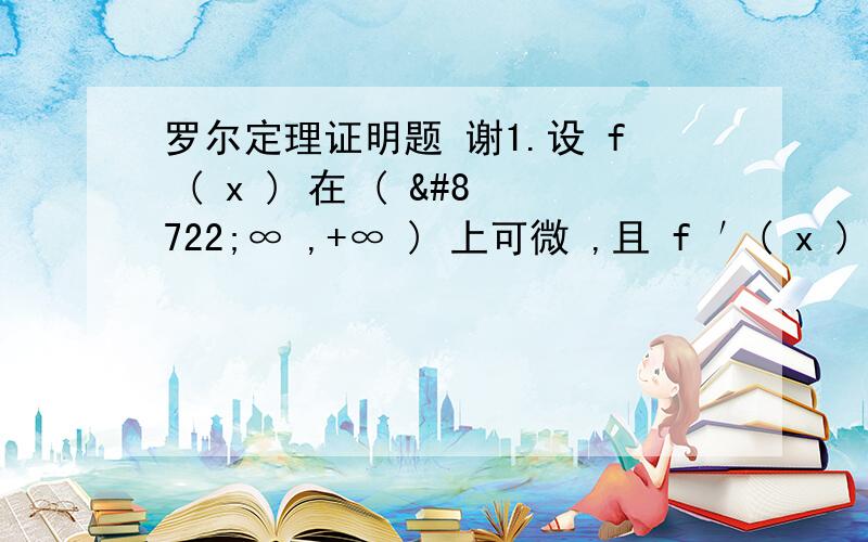 罗尔定理证明题 谢1.设 f ( x ) 在 ( −∞ ,+∞ ) 上可微 ,且 f ′( x ) ≠ 1,试证明方程 f ( x ) = x 最多有一个实根 .2.设 f ( x )可导 ,求证 :f ( x )的两个零点间一定有 f ( x ) + f ′( x )的零点 .