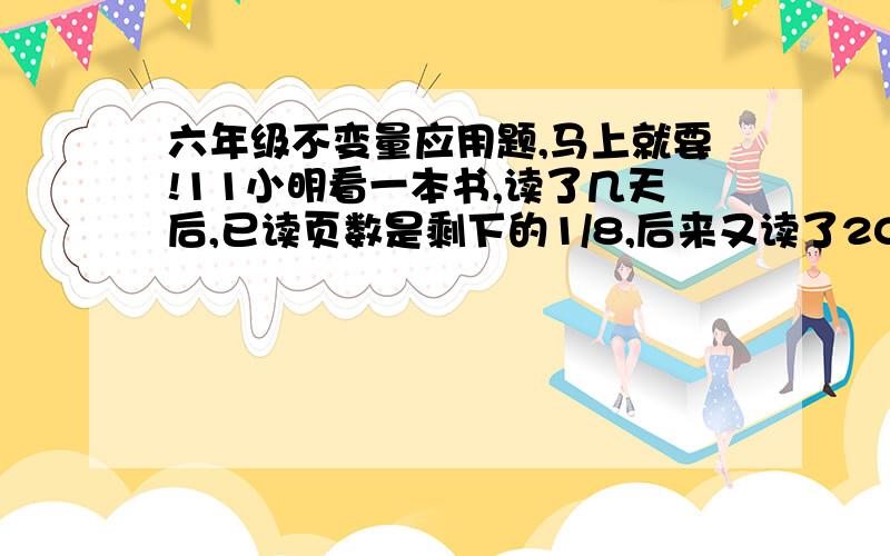 六年级不变量应用题,马上就要!11小明看一本书,读了几天后,已读页数是剩下的1/8,后来又读了20页,这时已读页数是剩下的1/6,小明已经读了多少页?（提示）：（总页数不变）