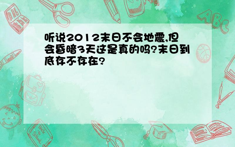 听说2012末日不会地震,但会昏暗3天这是真的吗?末日到底存不存在?