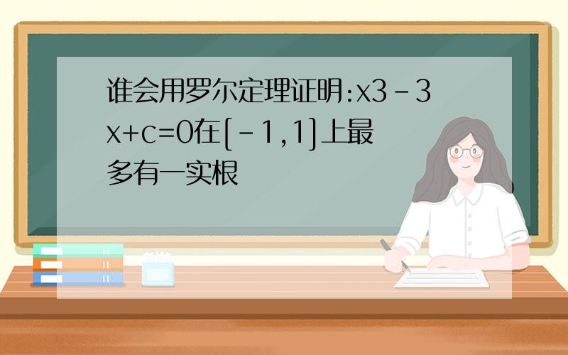 谁会用罗尔定理证明:x3-3x+c=0在[-1,1]上最多有一实根