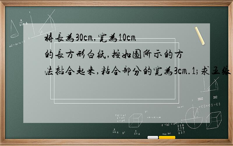 将长为30cm,宽为10cm的长方形白纸,按如图所示的方法黏合起来,粘合部分的宽为3cm.1;求五张白纸粘合的长度2;设X张白纸粘合的总长度为YCM,写出Y与X之间的函数关系式3.求出当x=20时,y的值．