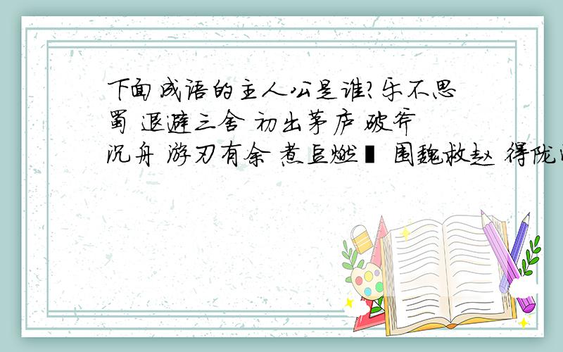 下面成语的主人公是谁?乐不思蜀 退避三舍 初出茅庐 破斧沉舟 游刃有余 煮豆燃葺 围魏救赵 得陇望蜀