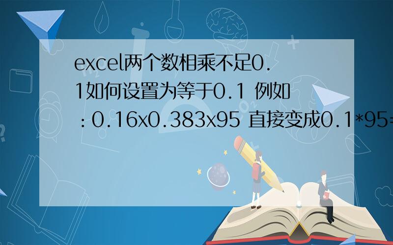 excel两个数相乘不足0.1如何设置为等于0.1 例如：0.16x0.383x95 直接变成0.1*95=9.5