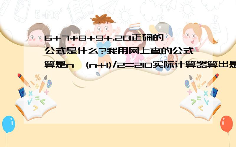 6+7+8+9+.20正确的公式是什么?我用网上查的公式算是n*(n+1)/2=210实际计算器算出是6+7+8+.20=195正确的公式是什么?