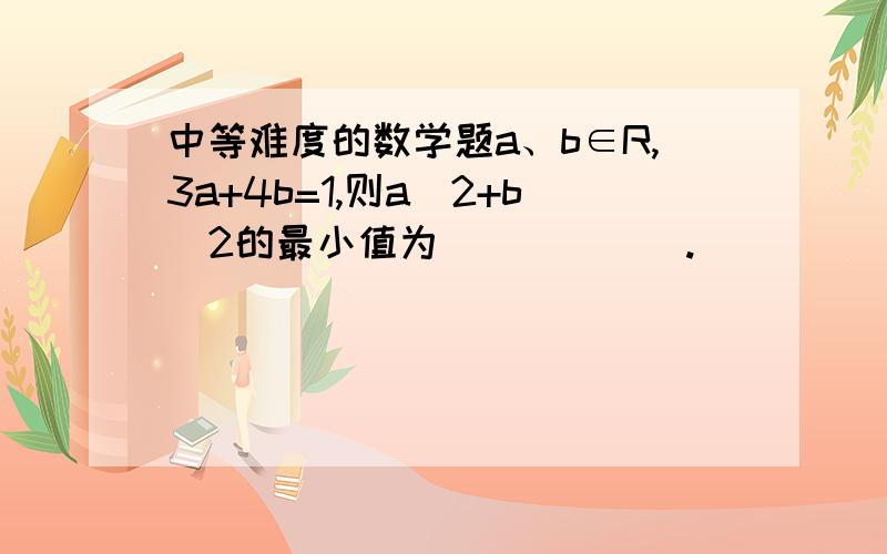 中等难度的数学题a、b∈R,3a+4b=1,则a^2+b^2的最小值为______.