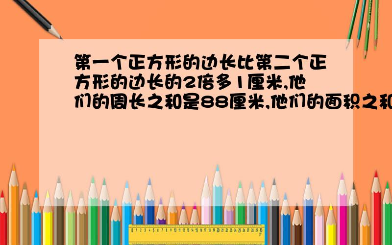 第一个正方形的边长比第二个正方形的边长的2倍多1厘米,他们的周长之和是88厘米,他们的面积之和是多少?