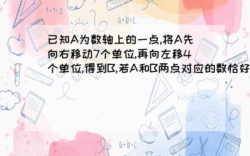 已知A为数轴上的一点,将A先向右移动7个单位,再向左移4个单位,得到B,若A和B两点对应的数恰好是相反数,