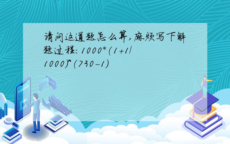 请问这道题怎么算,麻烦写下解题过程:1000*(1+1/1000)^(730-1)