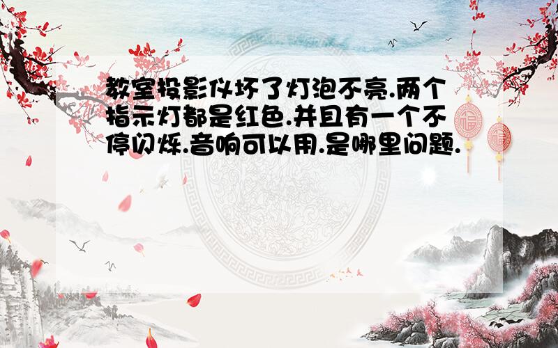 教室投影仪坏了灯泡不亮.两个指示灯都是红色.并且有一个不停闪烁.音响可以用.是哪里问题.